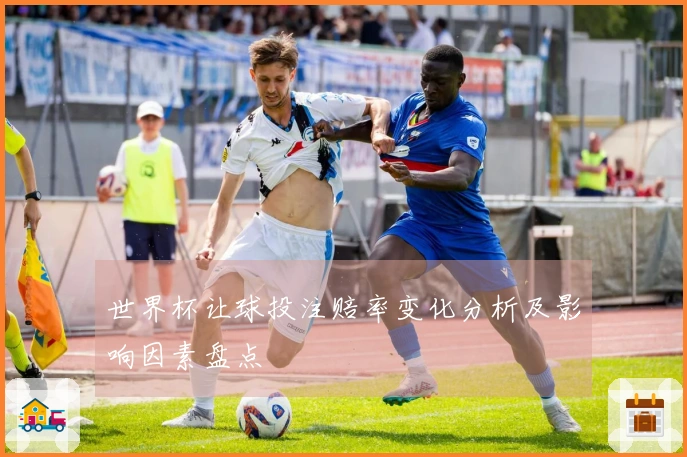 世界杯让球投注赔率变化分析及影响因素盘点