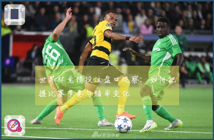 世界杯竞猜投注盘口观察：如何把握比赛节奏与赔率变化