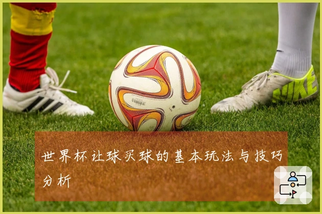 世界杯让球买球的基本玩法与技巧分析