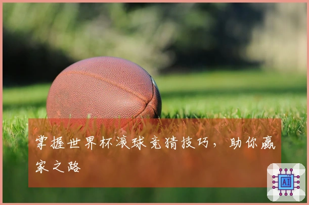 掌握世界杯滚球竞猜技巧，助你赢家之路